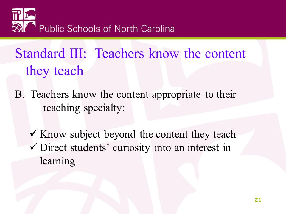 21 Standard III: Teachers know the content they teach B.