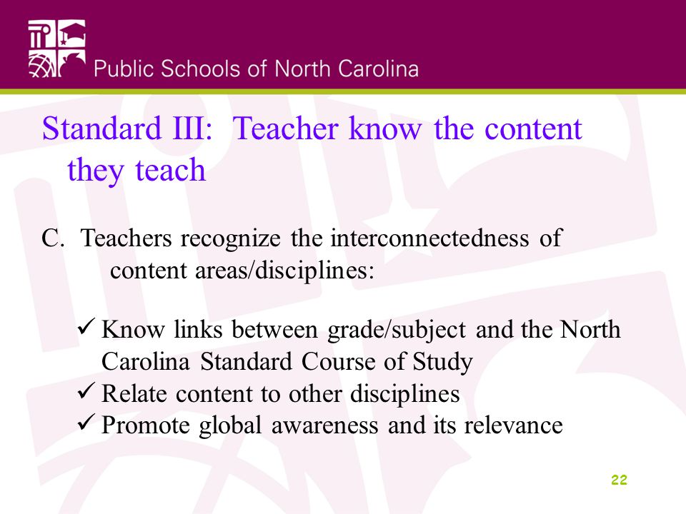 22 Standard III: Teacher know the content they teach C.
