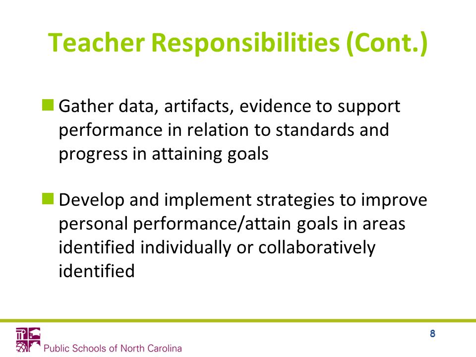 Teacher Responsibilities (Cont.) Gather data, artifacts, evidence to support performance in relation to standards and progress in attaining goals Develop and implement strategies to improve personal performance/attain goals in areas identified individually or collaboratively identified 8