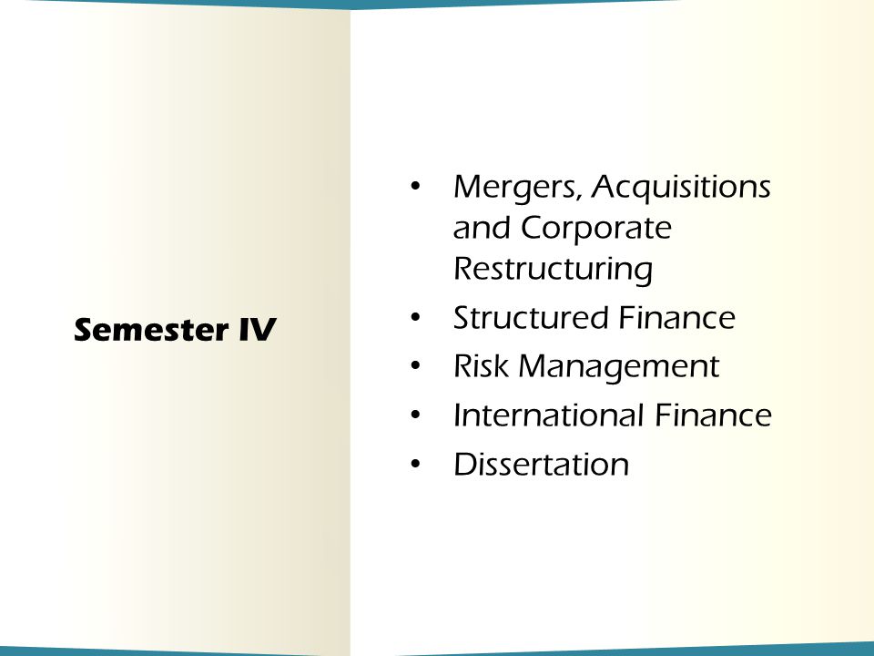 Semester IV Mergers, Acquisitions and Corporate Restructuring Structured Finance Risk Management International Finance Dissertation