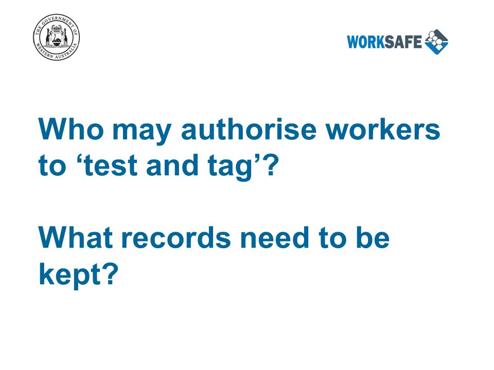 Who may authorise workers to ‘test and tag’ What records need to be kept