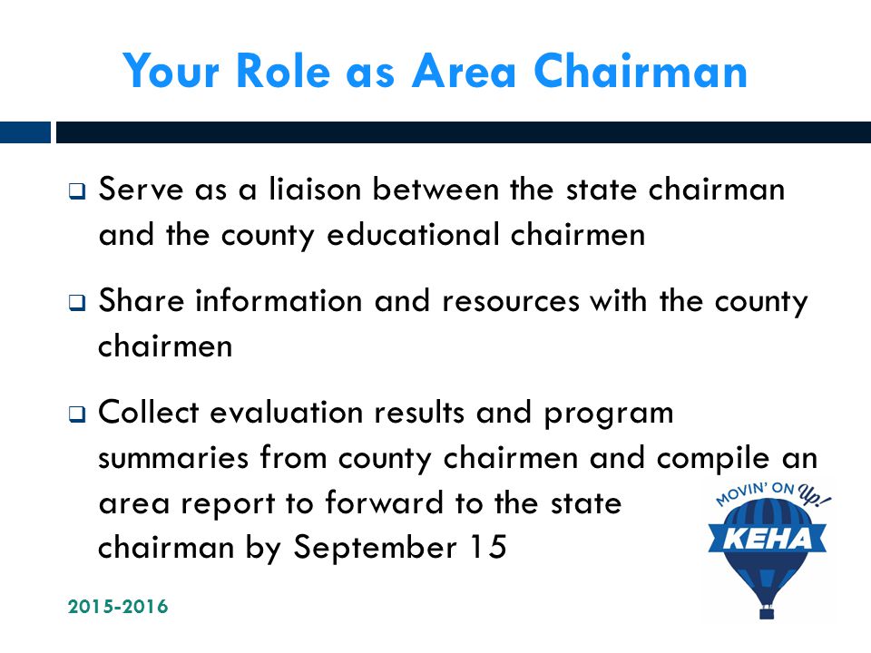 Your Role as Area Chairman  Serve as a liaison between the state chairman and the county educational chairmen  Share information and resources with the county chairmen  Collect evaluation results and program summaries from county chairmen and compile an area report to forward to the state chairman by September 15