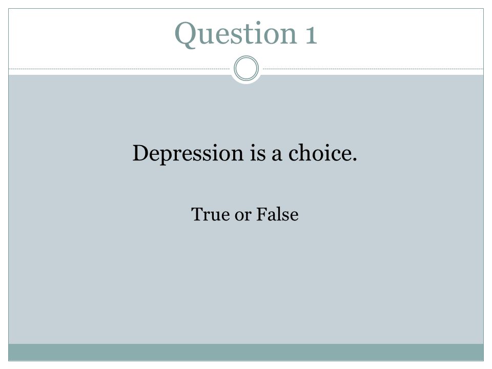 Question 1 Depression is a choice. True or False