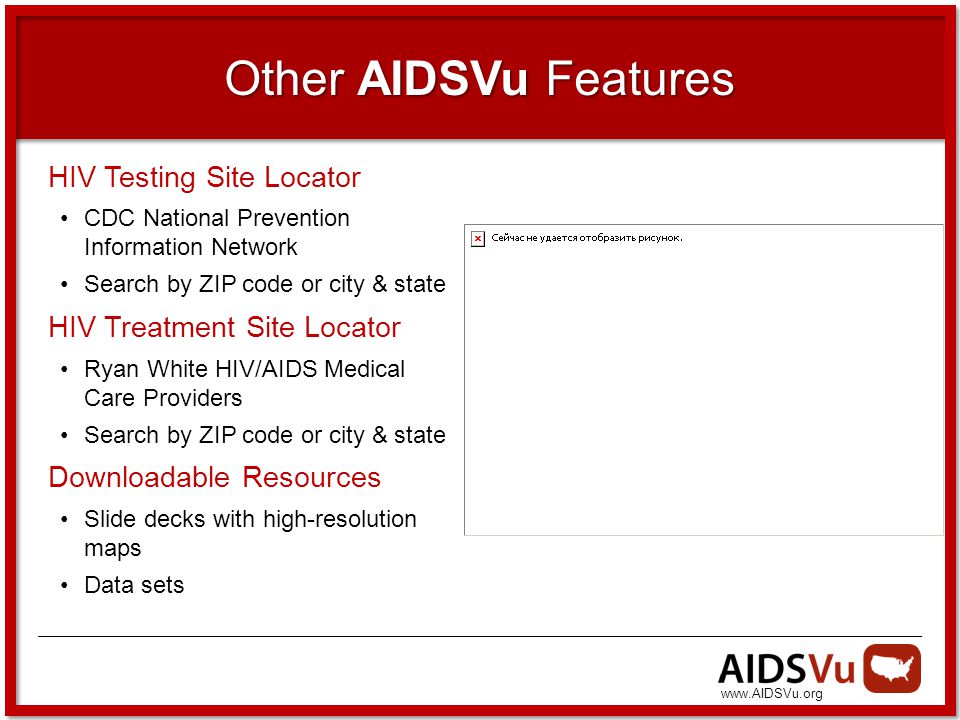 Other AIDSVu Features HIV Testing Site Locator CDC National Prevention Information Network Search by ZIP code or city & state HIV Treatment Site Locator Ryan White HIV/AIDS Medical Care Providers Search by ZIP code or city & state Downloadable Resources Slide decks with high-resolution maps Data sets