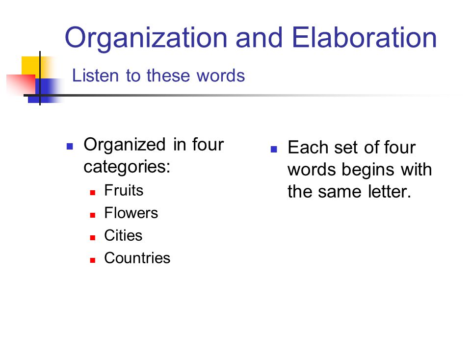 Organization and Elaboration Listen to these words Organized in four categories: Fruits Flowers Cities Countries Each set of four words begins with the same letter.