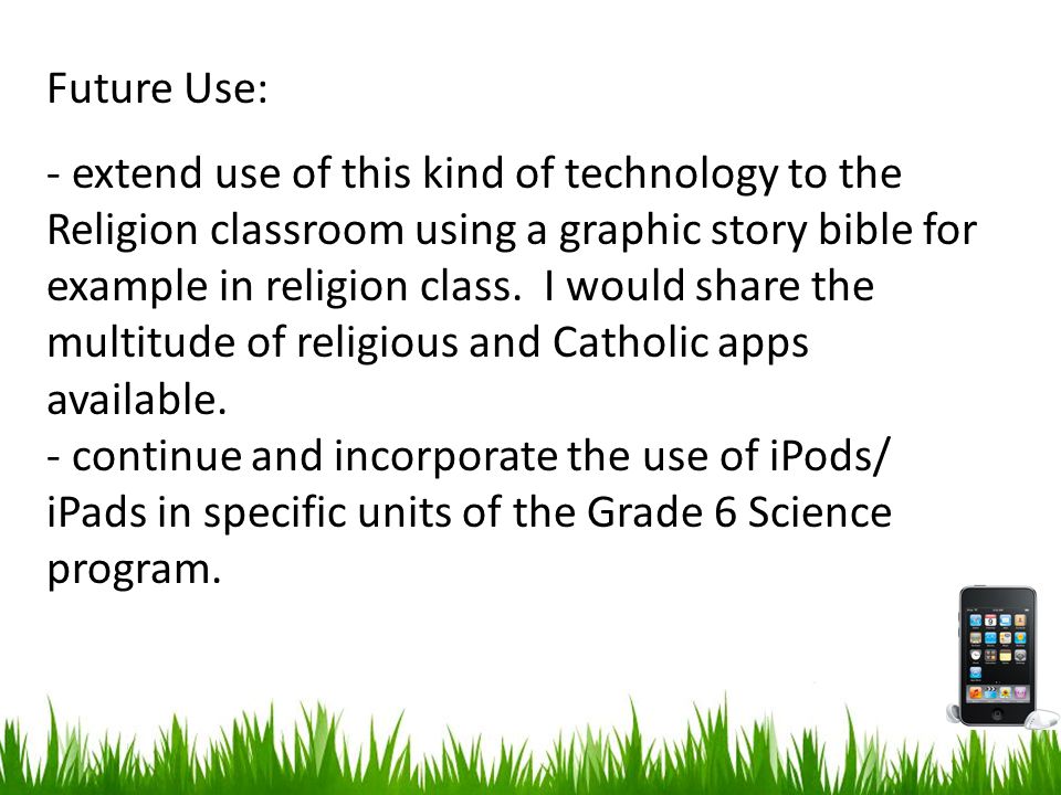 Future Use: - extend use of this kind of technology to the Religion classroom using a graphic story bible for example in religion class.