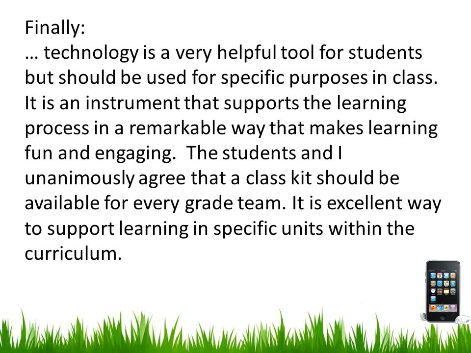 Finally: … technology is a very helpful tool for students but should be used for specific purposes in class.