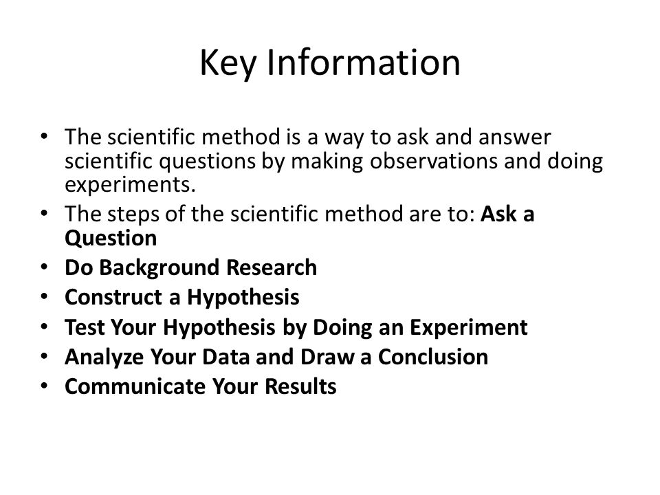 Key Information The scientific method is a way to ask and answer scientific questions by making observations and doing experiments.