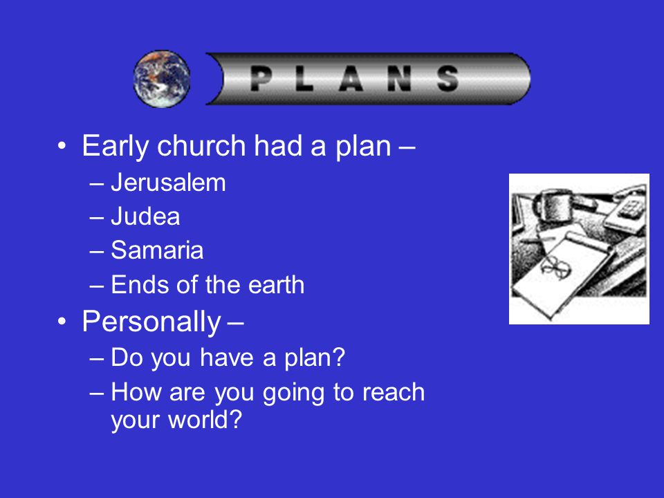Early church had a plan – –Jerusalem –Judea –Samaria –Ends of the earth Personally – –Do you have a plan.