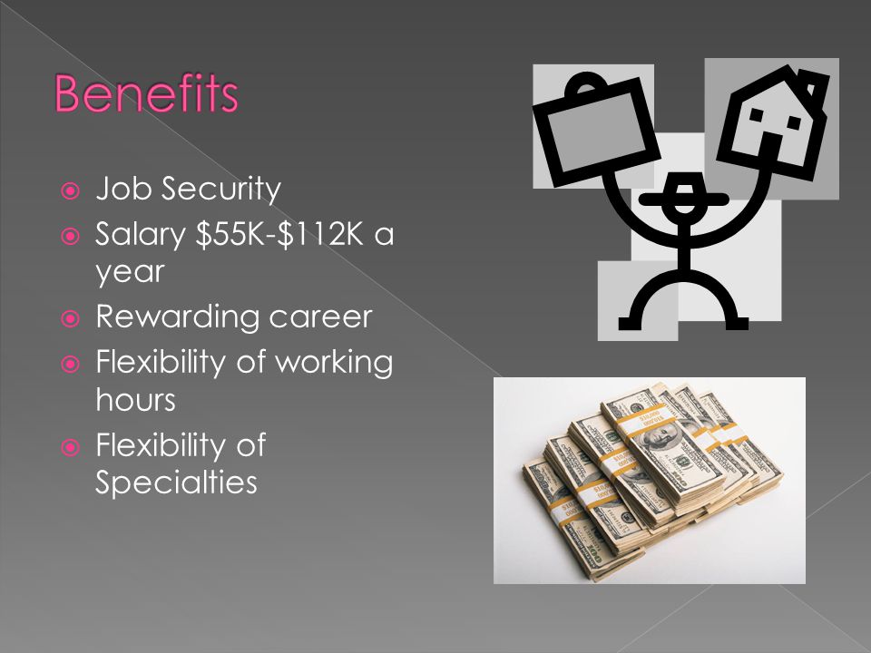  Job Security  Salary $55K-$112K a year  Rewarding career  Flexibility of working hours  Flexibility of Specialties