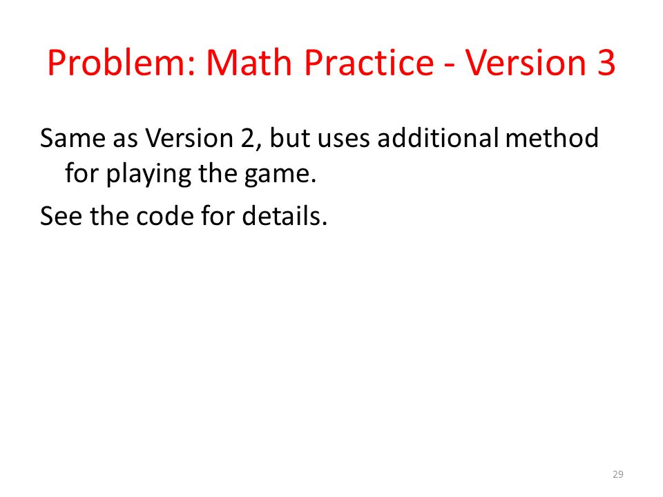 Problem: Math Practice - Version 3 Same as Version 2, but uses additional method for playing the game.