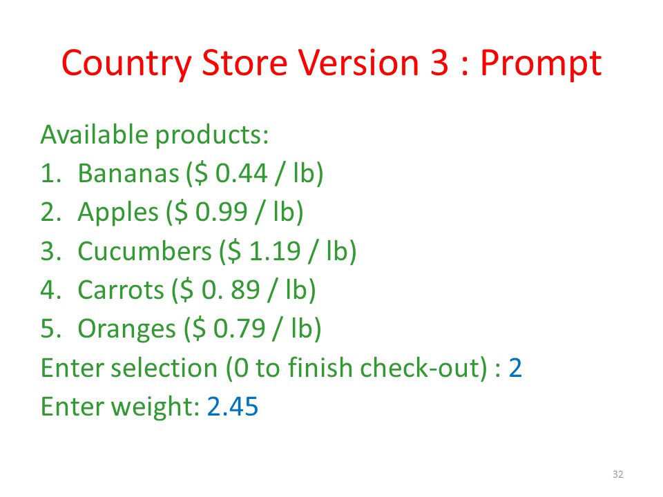 Country Store Version 3 : Prompt Available products: 1.Bananas ($ 0.44 / lb) 2.Apples ($ 0.99 / lb) 3.Cucumbers ($ 1.19 / lb) 4.Carrots ($ 0.