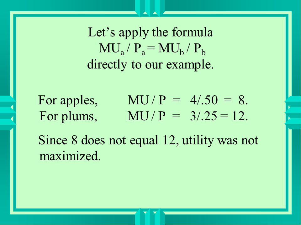 For apples, MU / P = 4/.50 = 8. For plums, MU / P = 3/.25 = 12.
