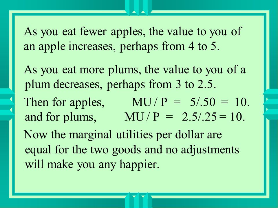 As you eat fewer apples, the value to you of an apple increases, perhaps from 4 to 5.