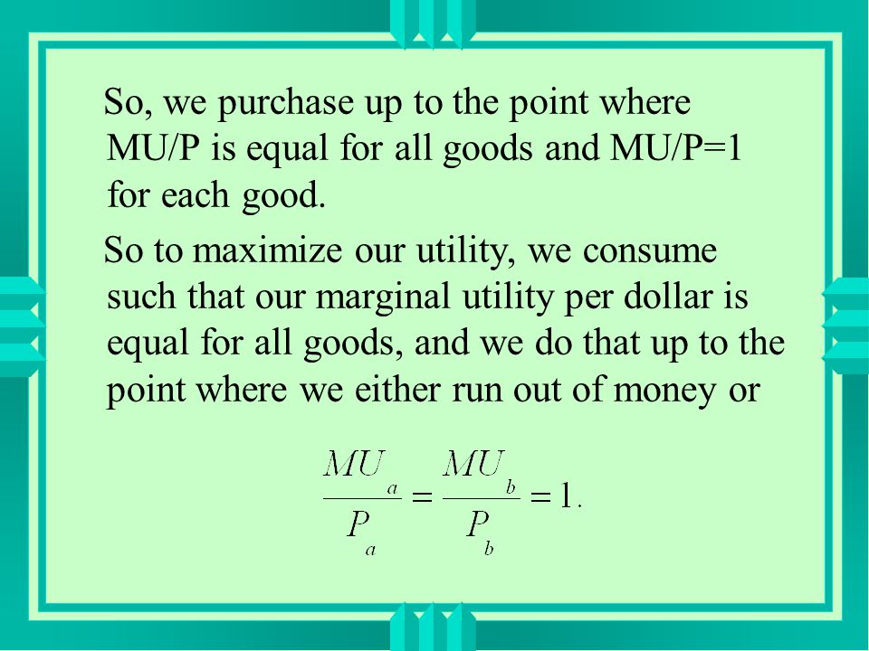 So, we purchase up to the point where MU/P is equal for all goods and MU/P=1 for each good.