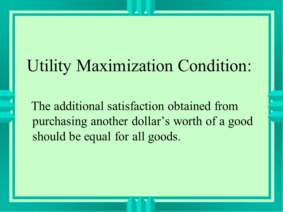Utility Maximization Condition: The additional satisfaction obtained from purchasing another dollar’s worth of a good should be equal for all goods.