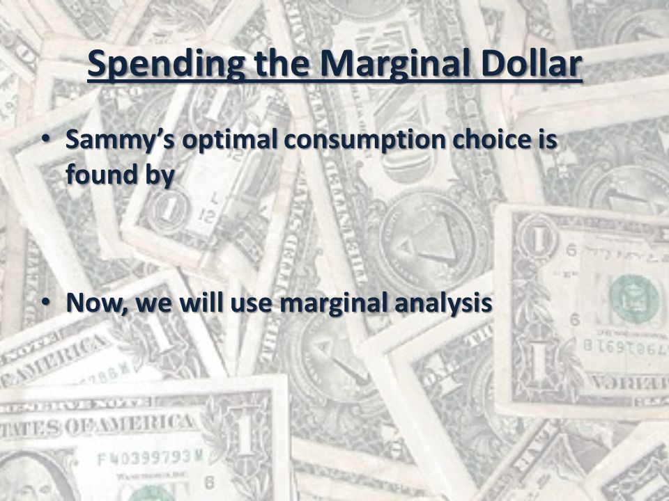 Spending the Marginal Dollar Sammy’s optimal consumption choice is found by Sammy’s optimal consumption choice is found by Now, we will use marginal analysis Now, we will use marginal analysis