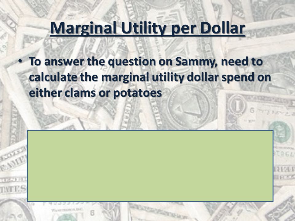 Marginal Utility per Dollar To answer the question on Sammy, need to calculate the marginal utility dollar spend on either clams or potatoes To answer the question on Sammy, need to calculate the marginal utility dollar spend on either clams or potatoes