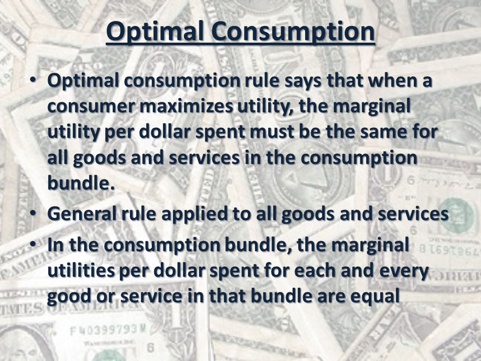 Optimal Consumption Optimal consumption rule says that when a consumer maximizes utility, the marginal utility per dollar spent must be the same for all goods and services in the consumption bundle.