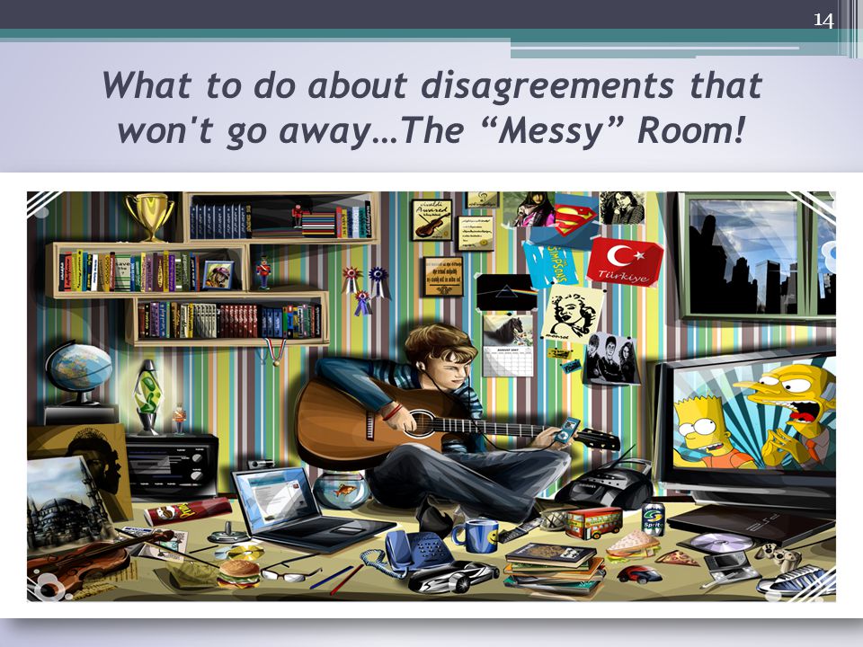 What to do about disagreements that won t go away…The Messy Room! 14