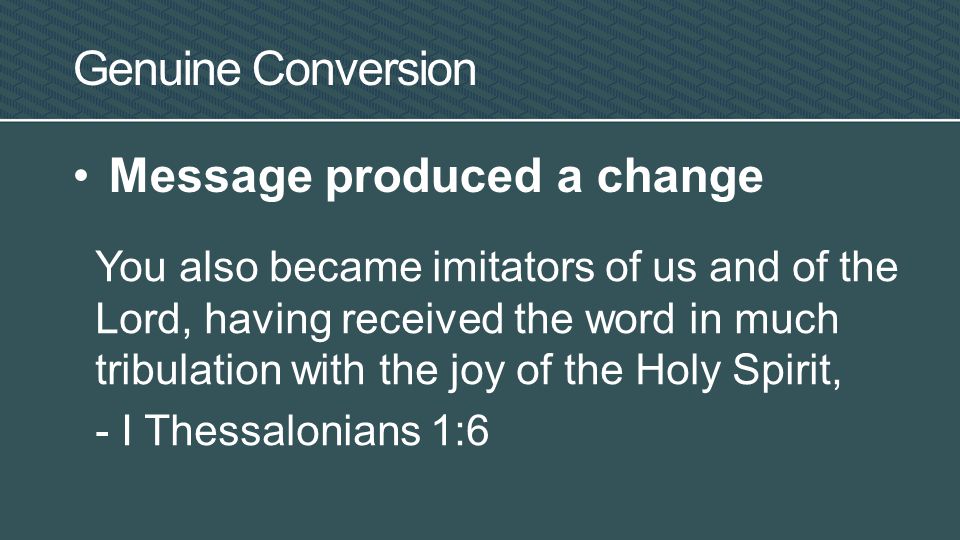 Genuine Conversion Message produced a change You also became imitators of us and of the Lord, having received the word in much tribulation with the joy of the Holy Spirit, - I Thessalonians 1:6