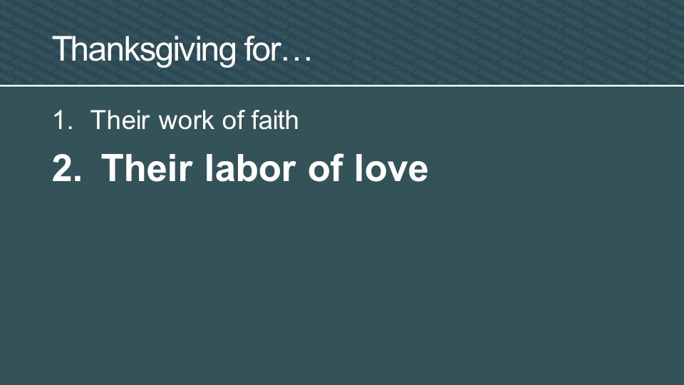 Thanksgiving for… 1.Their work of faith 2. Their labor of love