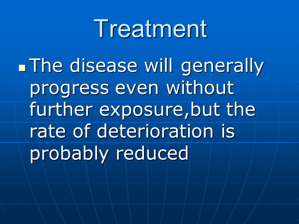 Treatment The disease will generally progress even without further exposure,but the rate of deterioration is probably reduced The disease will generally progress even without further exposure,but the rate of deterioration is probably reduced