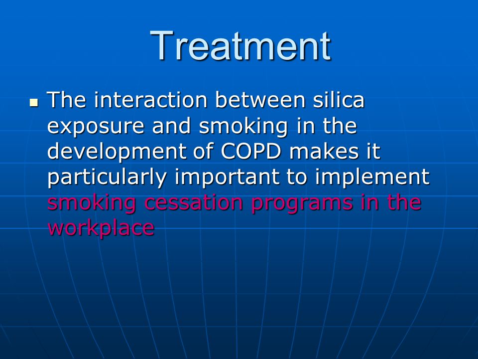 Treatment The interaction between silica exposure and smoking in the development of COPD makes it particularly important to implement smoking cessation programs in the workplace The interaction between silica exposure and smoking in the development of COPD makes it particularly important to implement smoking cessation programs in the workplace