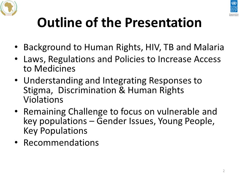 Outline of the Presentation Background to Human Rights, HIV, TB and Malaria Laws, Regulations and Policies to Increase Access to Medicines Understanding and Integrating Responses to Stigma, Discrimination & Human Rights Violations Remaining Challenge to focus on vulnerable and key populations – Gender Issues, Young People, Key Populations Recommendations 2