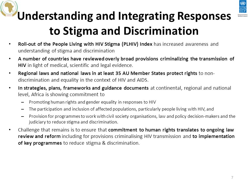 Understanding and Integrating Responses to Stigma and Discrimination Roll-out of the People Living with HIV Stigma (PLHIV) Index has increased awareness and understanding of stigma and discrimination A number of countries have reviewed overly broad provisions criminalizing the transmission of HIV in light of medical, scientific and legal evidence.
