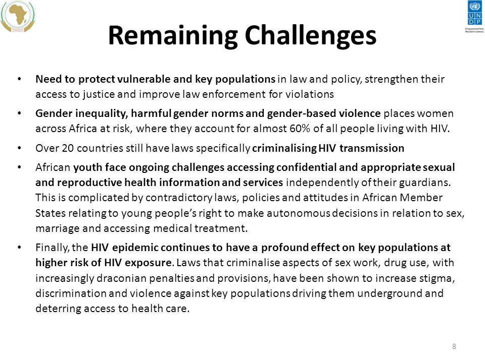 Remaining Challenges Need to protect vulnerable and key populations in law and policy, strengthen their access to justice and improve law enforcement for violations Gender inequality, harmful gender norms and gender-based violence places women across Africa at risk, where they account for almost 60% of all people living with HIV.