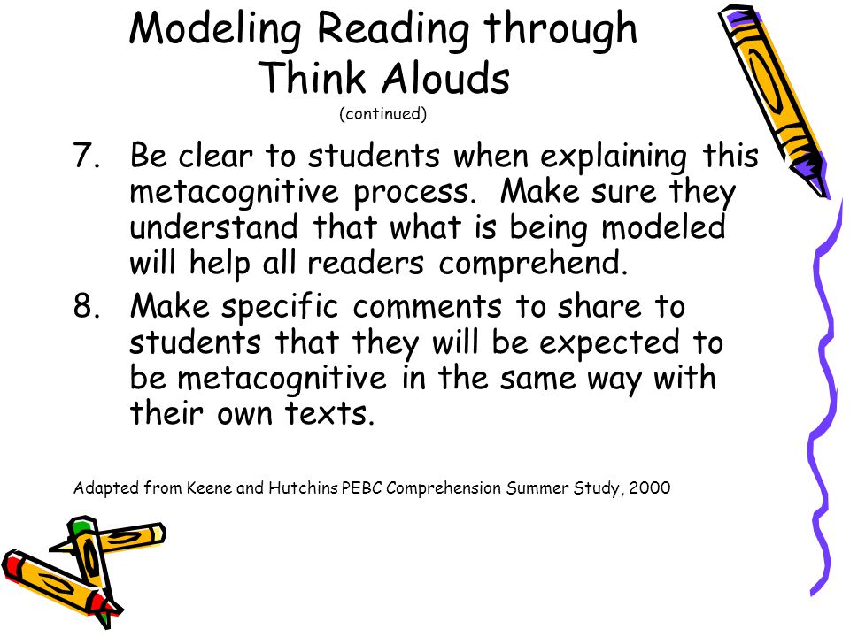 Modeling Reading through Think Alouds (continued) 7.Be clear to students when explaining this metacognitive process.