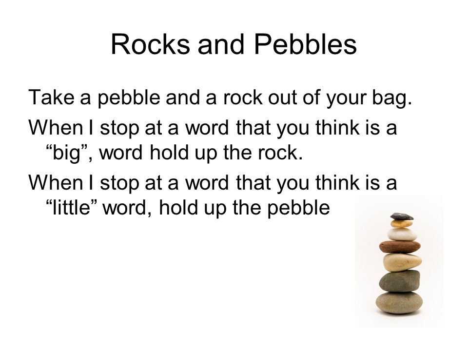 Rocks and Pebbles Take a pebble and a rock out of your bag.