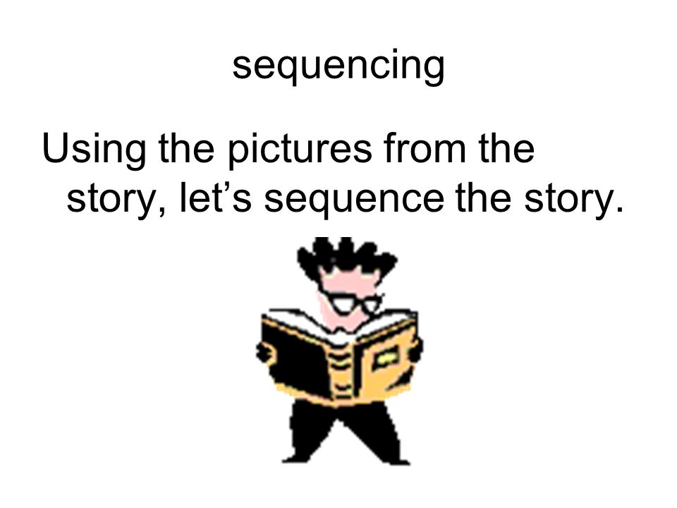 sequencing Using the pictures from the story, let’s sequence the story.