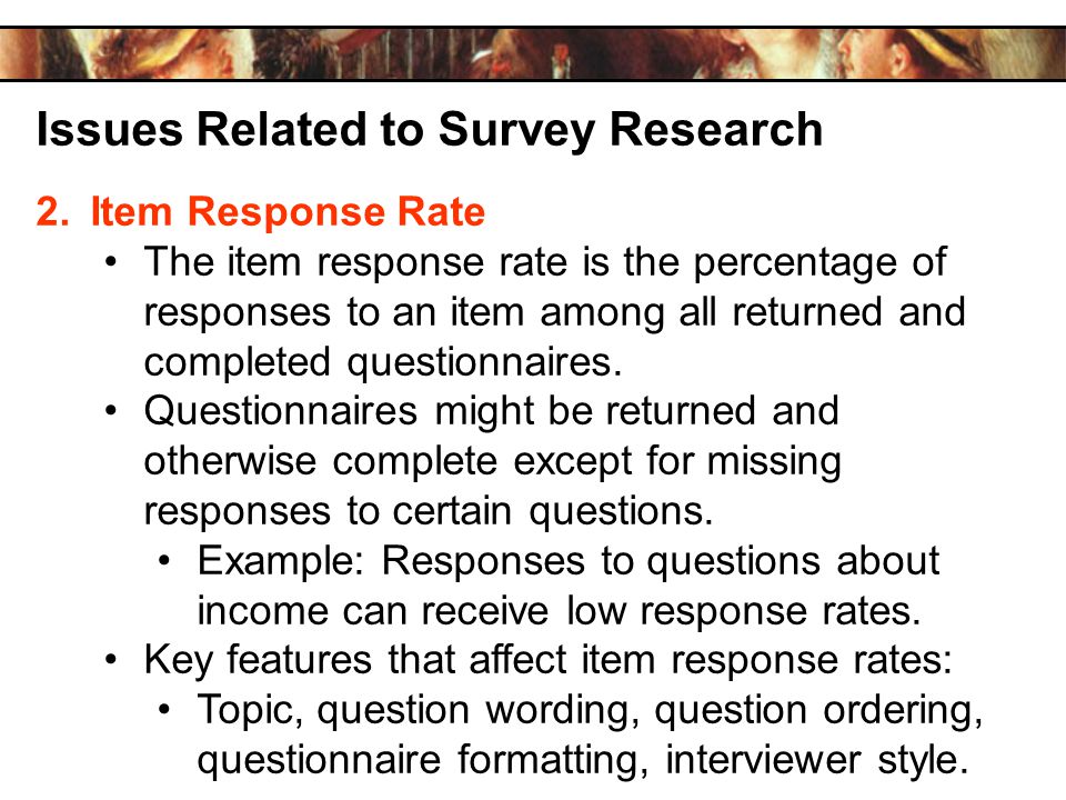 Issues Related to Survey Research 2.Item Response Rate The item response rate is the percentage of responses to an item among all returned and completed questionnaires.