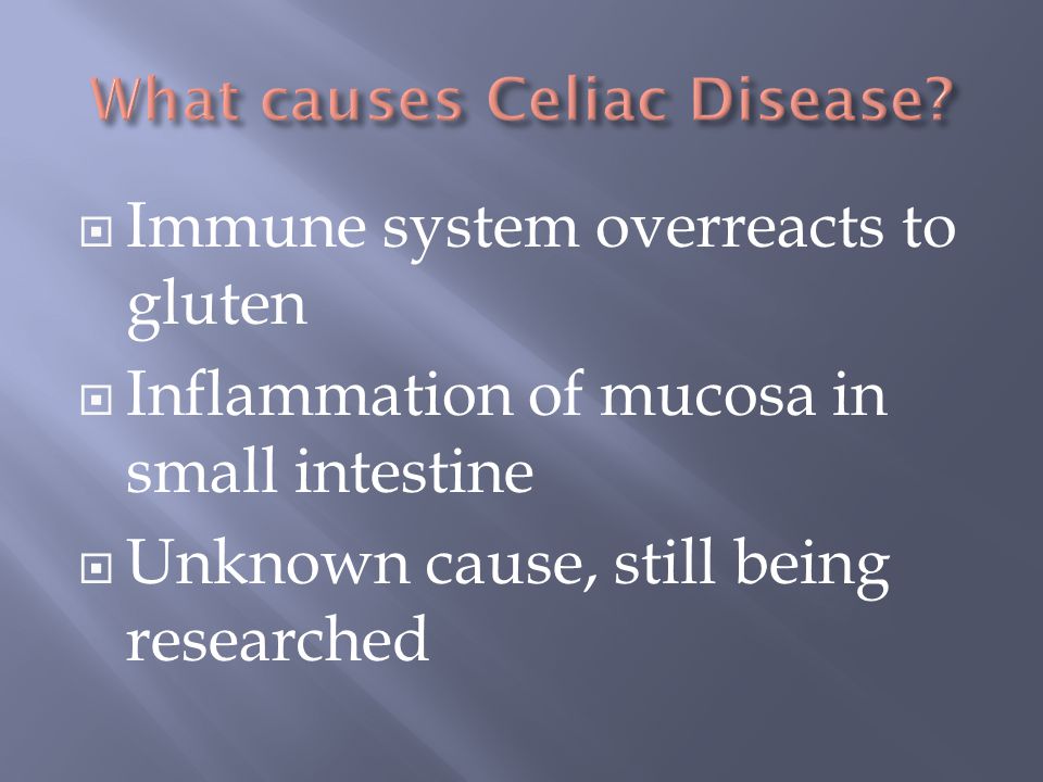  Immune system overreacts to gluten  Inflammation of mucosa in small intestine  Unknown cause, still being researched
