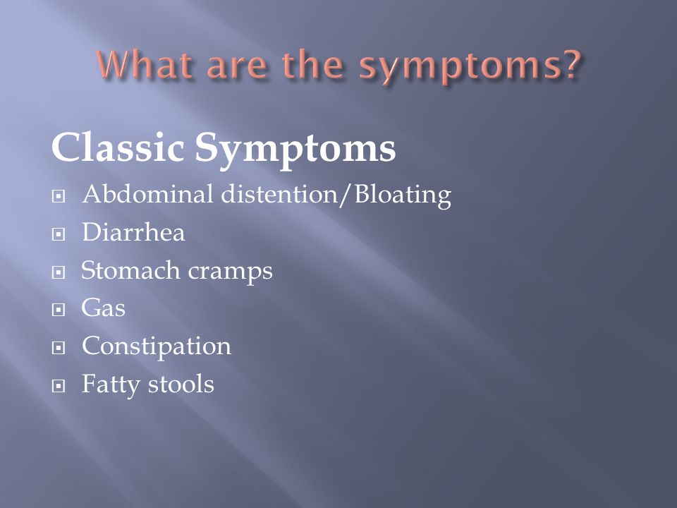 Classic Symptoms  Abdominal distention/Bloating  Diarrhea  Stomach cramps  Gas  Constipation  Fatty stools