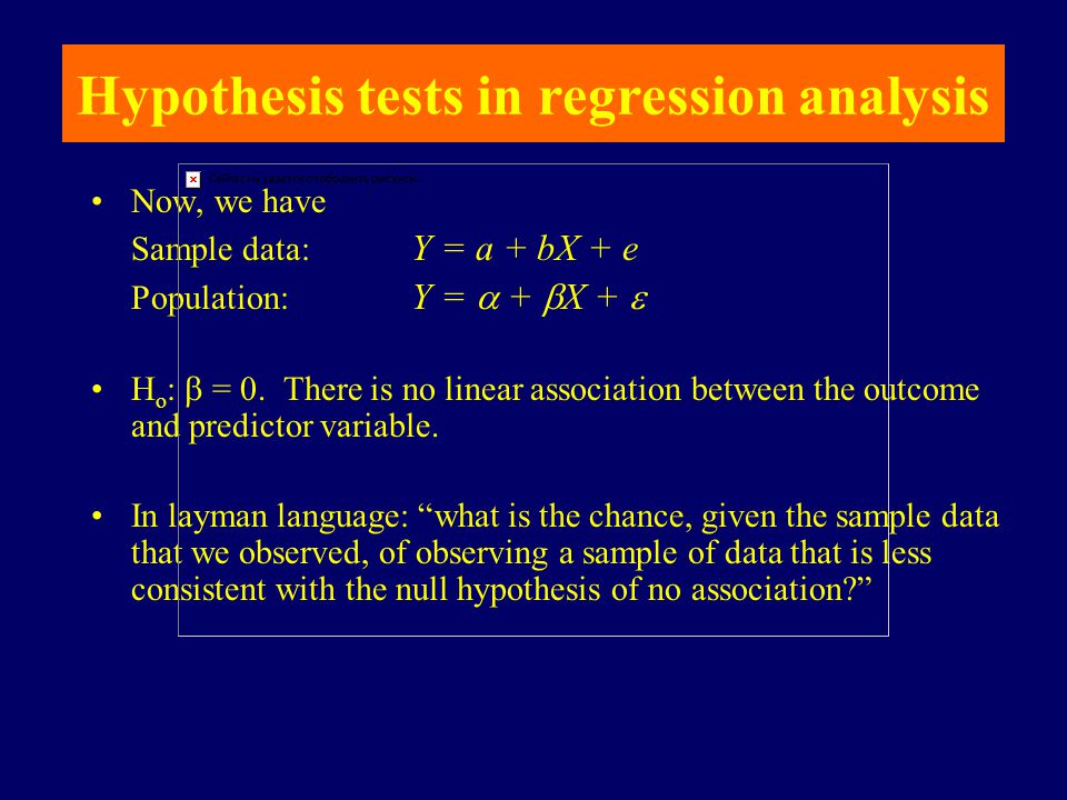Hypothesis tests in regression analysis Now, we have Sample data: Y = a + bX + e Population: Y =  +  X +  H o :  = 0.