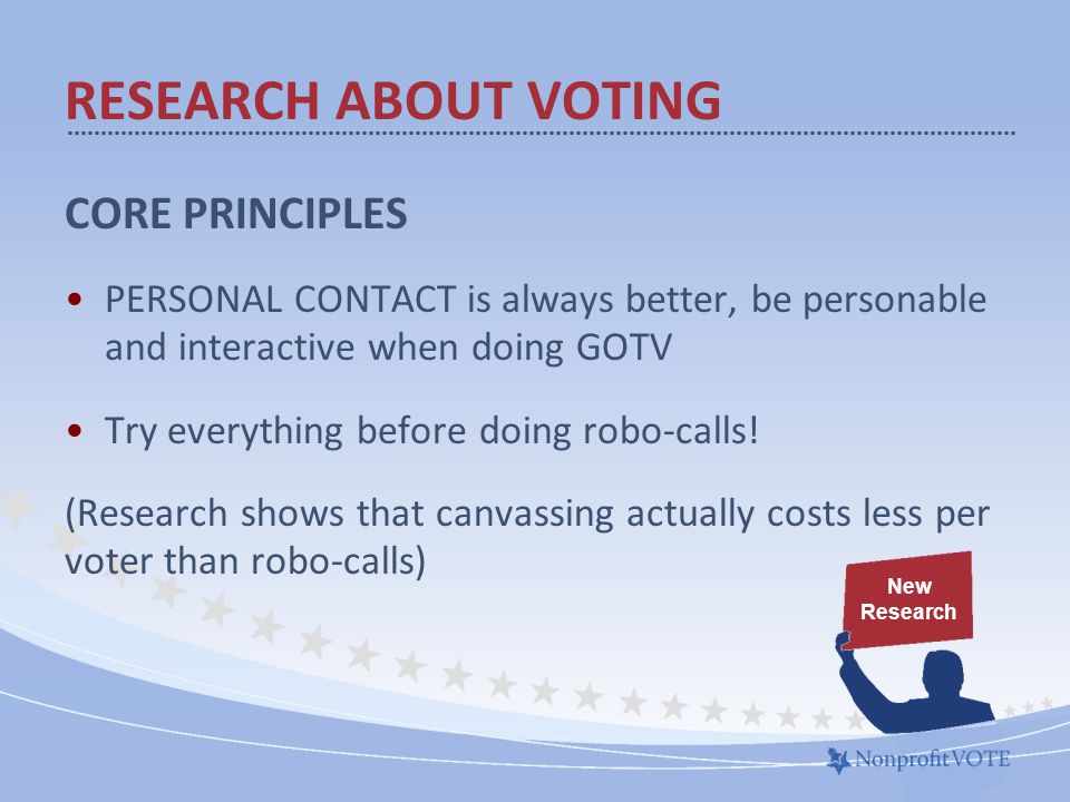 CORE PRINCIPLES PERSONAL CONTACT is always better, be personable and interactive when doing GOTV Try everything before doing robo-calls.