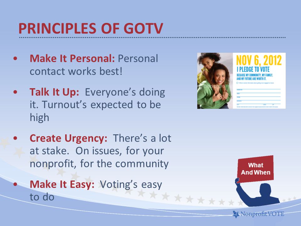 PRINCIPLES OF GOTV Make It Personal: Personal contact works best.