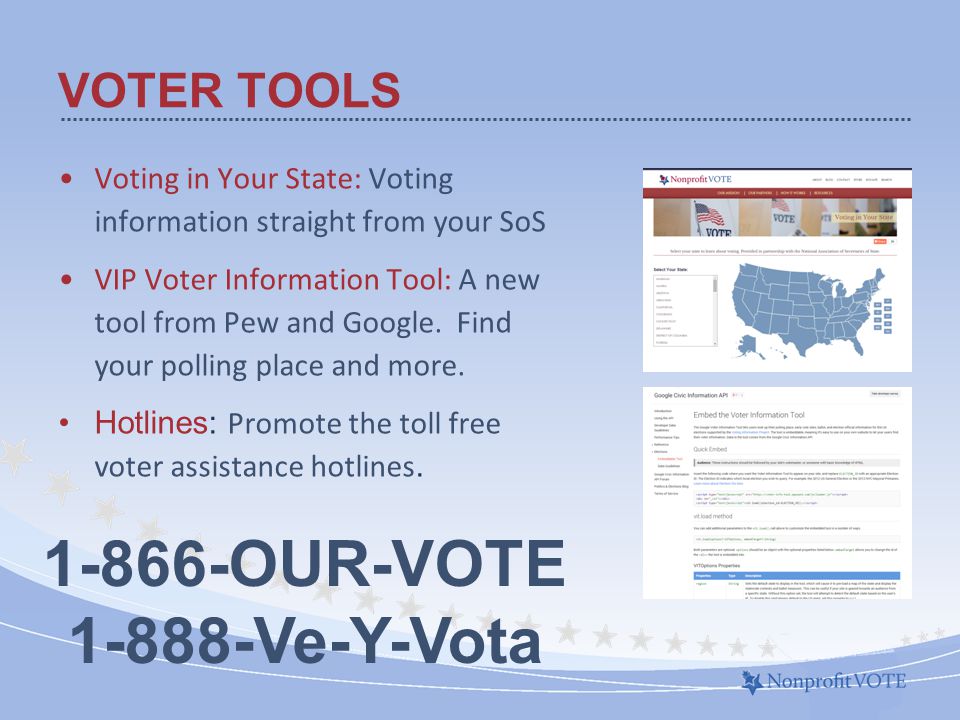 VOTER TOOLS Voting in Your State: Voting information straight from your SoS VIP Voter Information Tool: A new tool from Pew and Google.