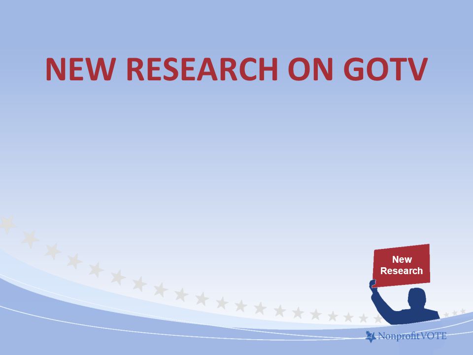 NEW RESEARCH ON GOTV New Research