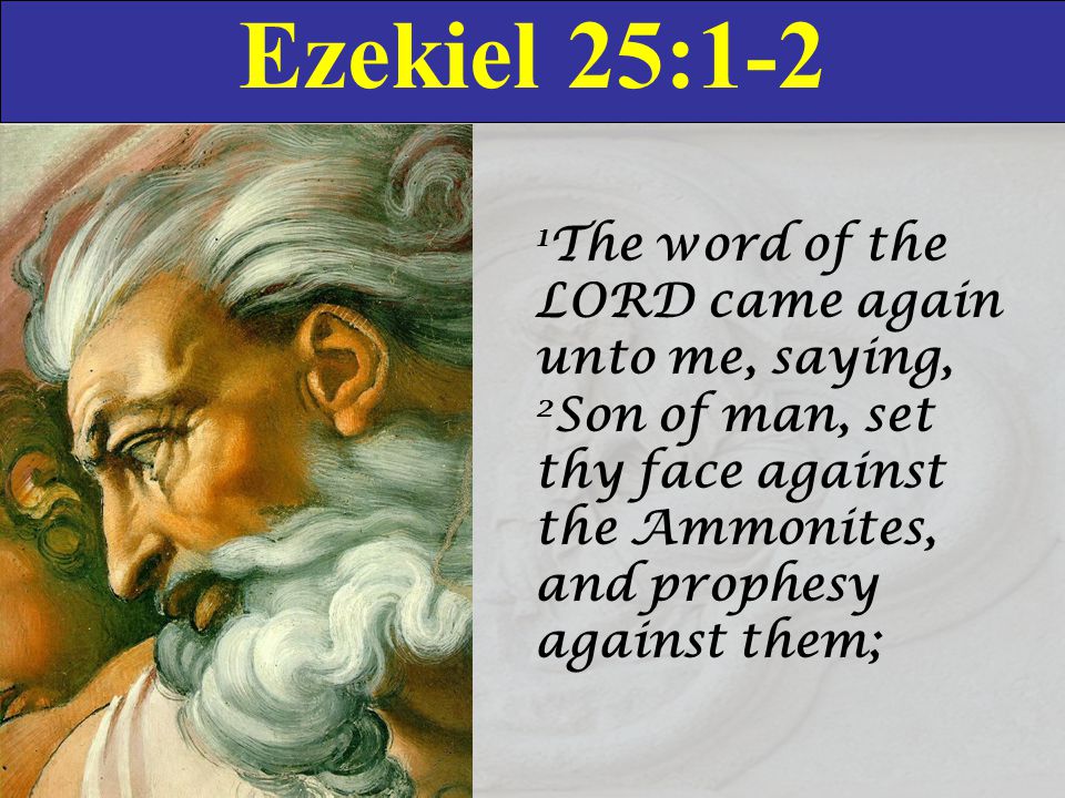 Ezekiel 25:1-2 1 The word of the LORD came again unto me, saying, 2 Son of ...