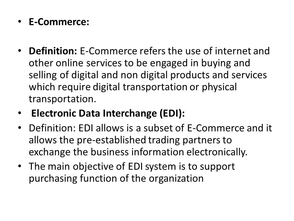 E-Commerce: Definition: E-Commerce refers the use of internet and other online services to be engaged in buying and selling of digital and non digital products and services which require digital transportation or physical transportation.