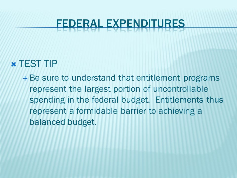  TEST TIP  Be sure to understand that entitlement programs represent the largest portion of uncontrollable spending in the federal budget.