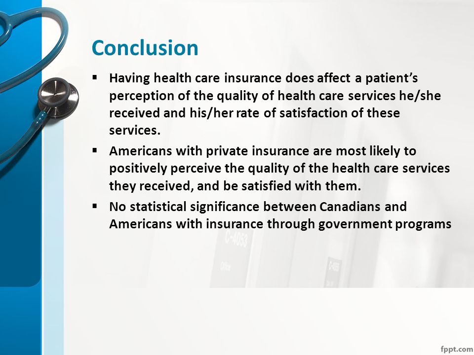 Conclusion  Having health care insurance does affect a patient’s perception of the quality of health care services he/she received and his/her rate of satisfaction of these services.