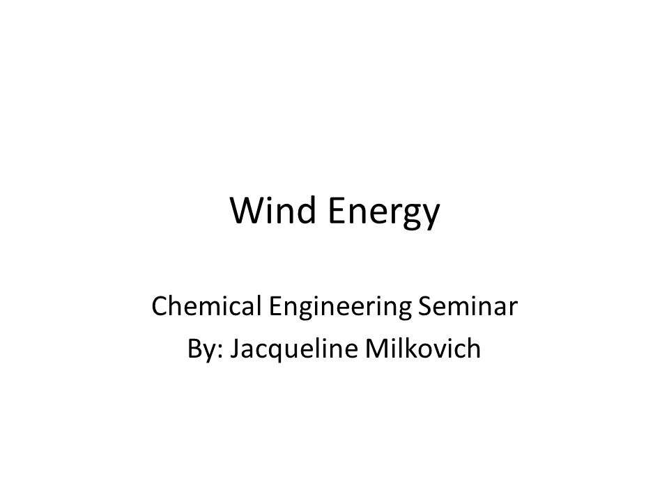 Wind Energy Chemical Engineering Seminar By: Jacqueline Milkovich