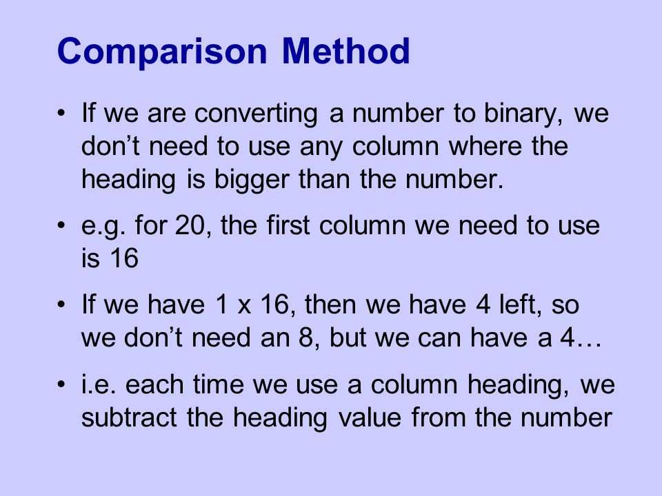Comparison Method If we are converting a number to binary, we don’t need to use any column where the heading is bigger than the number.