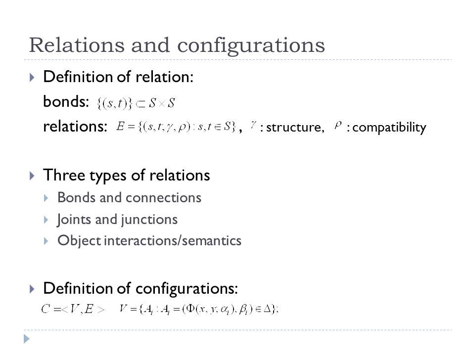 Relations and configurations  Definition of relation: bonds: relations:, : structure, : compatibility  Three types of relations  Bonds and connections  Joints and junctions  Object interactions/semantics  Definition of configurations:
