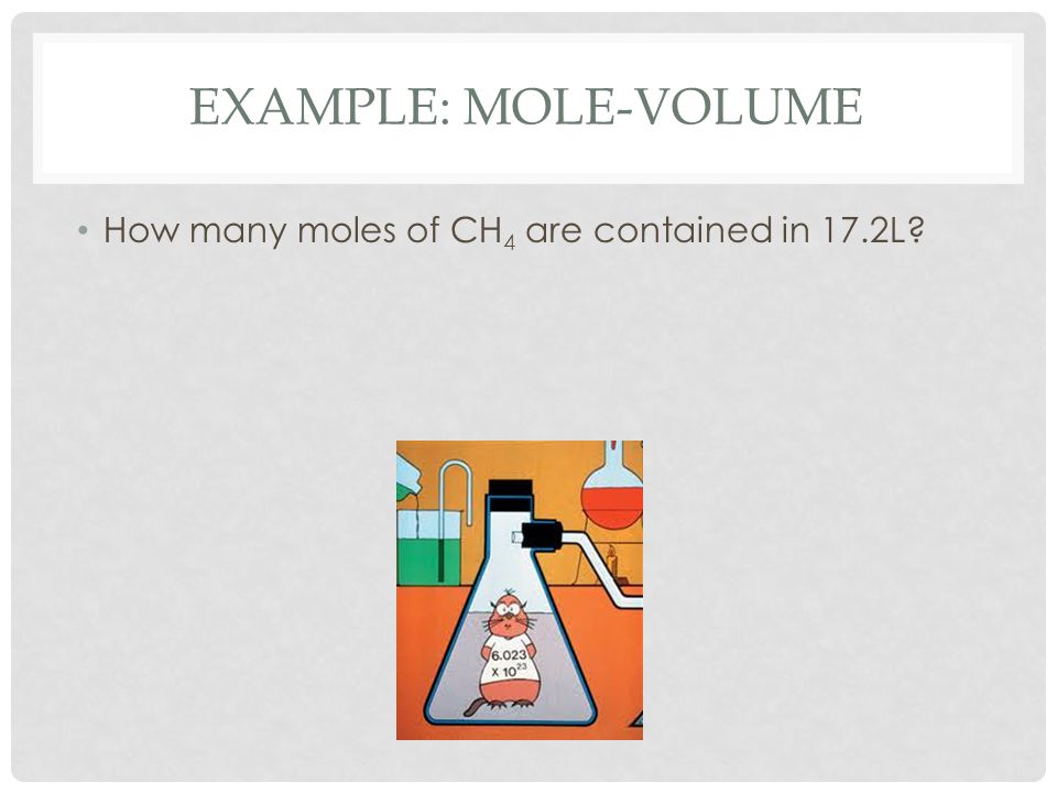EXAMPLE: MOLE-VOLUME How many moles of CH 4 are contained in 17.2L